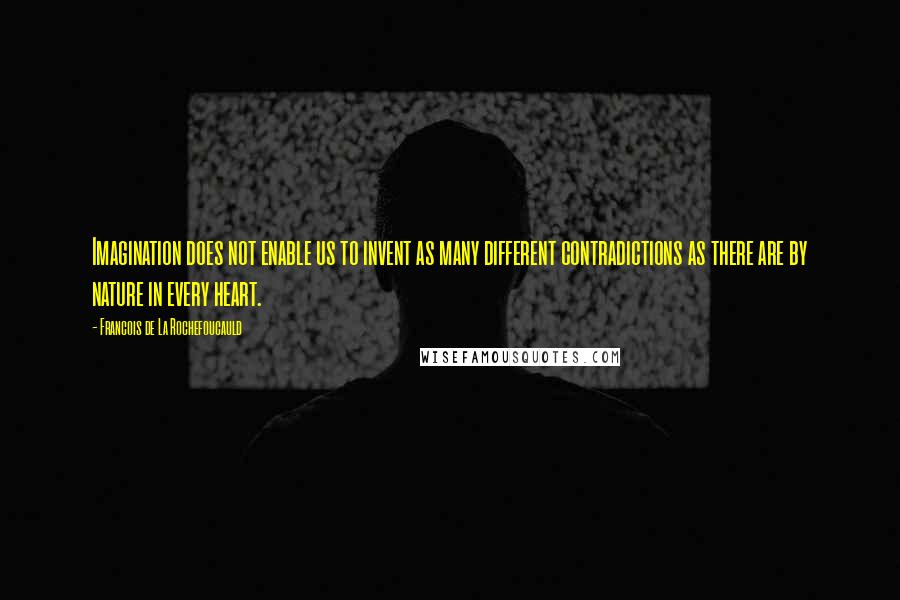 Francois De La Rochefoucauld Quotes: Imagination does not enable us to invent as many different contradictions as there are by nature in every heart.