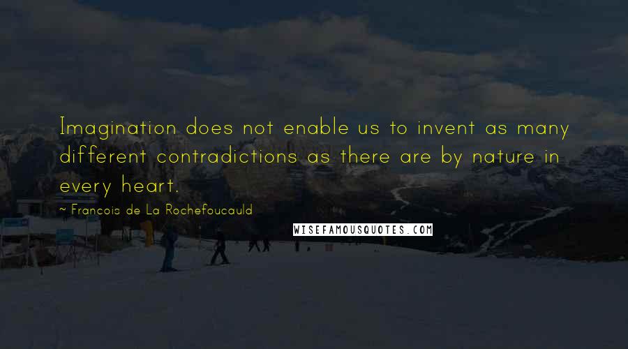 Francois De La Rochefoucauld Quotes: Imagination does not enable us to invent as many different contradictions as there are by nature in every heart.