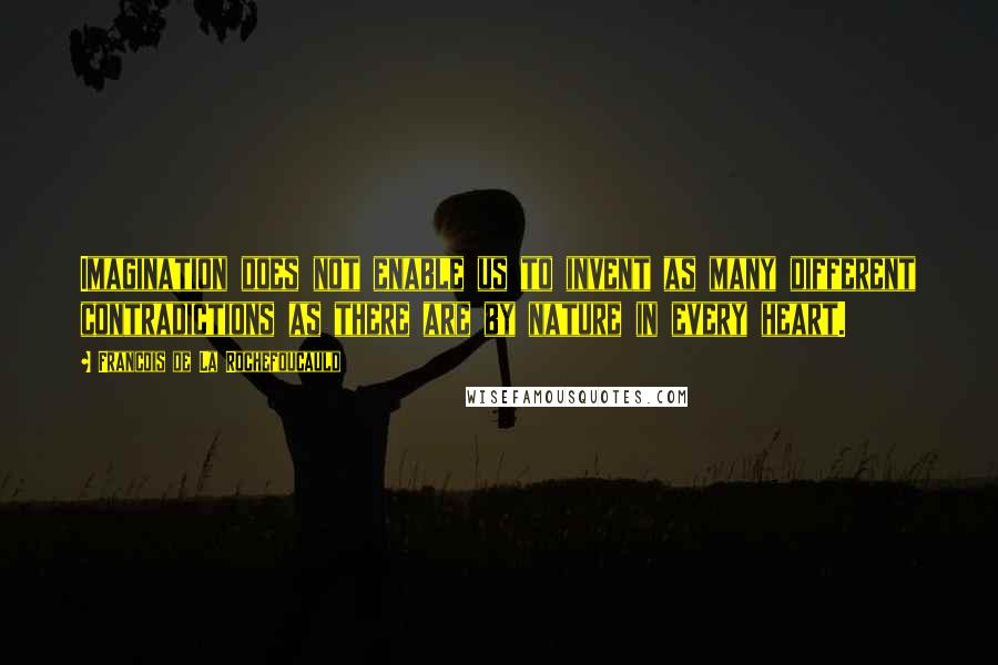 Francois De La Rochefoucauld Quotes: Imagination does not enable us to invent as many different contradictions as there are by nature in every heart.