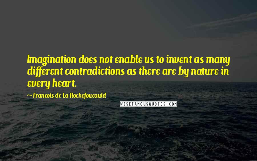 Francois De La Rochefoucauld Quotes: Imagination does not enable us to invent as many different contradictions as there are by nature in every heart.