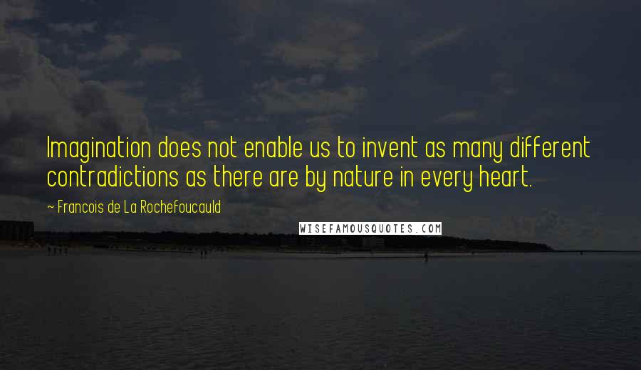 Francois De La Rochefoucauld Quotes: Imagination does not enable us to invent as many different contradictions as there are by nature in every heart.