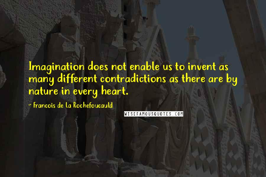 Francois De La Rochefoucauld Quotes: Imagination does not enable us to invent as many different contradictions as there are by nature in every heart.