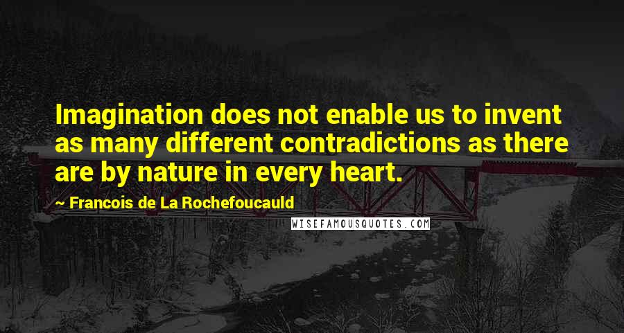 Francois De La Rochefoucauld Quotes: Imagination does not enable us to invent as many different contradictions as there are by nature in every heart.