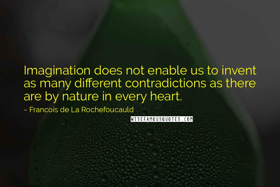 Francois De La Rochefoucauld Quotes: Imagination does not enable us to invent as many different contradictions as there are by nature in every heart.