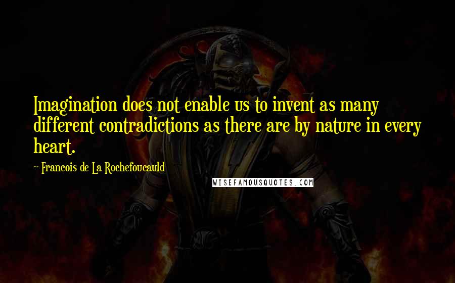 Francois De La Rochefoucauld Quotes: Imagination does not enable us to invent as many different contradictions as there are by nature in every heart.