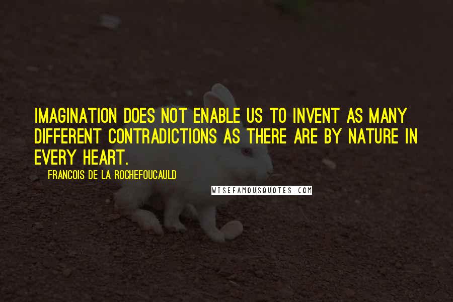 Francois De La Rochefoucauld Quotes: Imagination does not enable us to invent as many different contradictions as there are by nature in every heart.