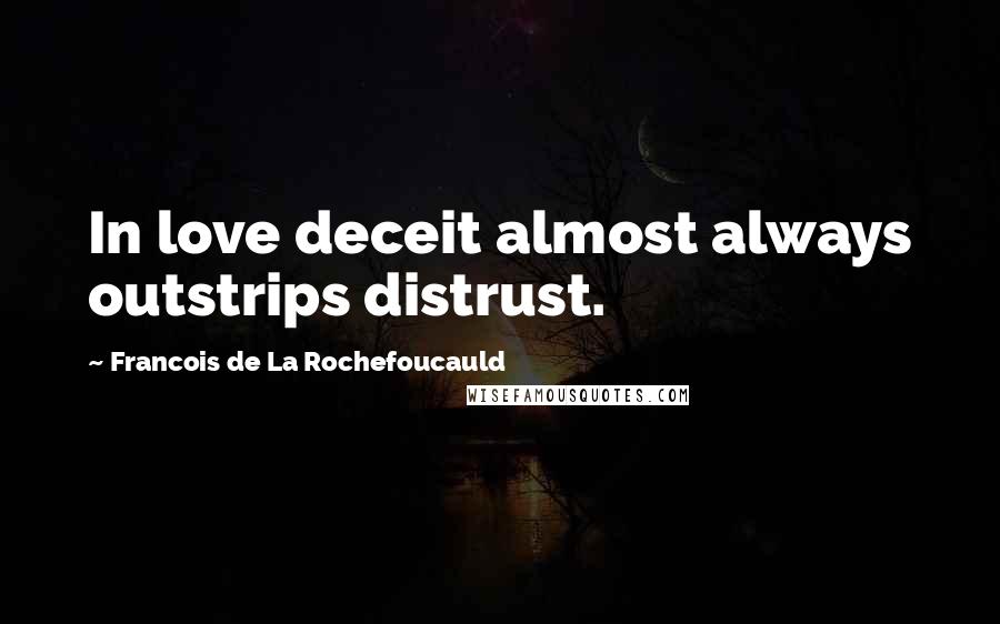 Francois De La Rochefoucauld Quotes: In love deceit almost always outstrips distrust.