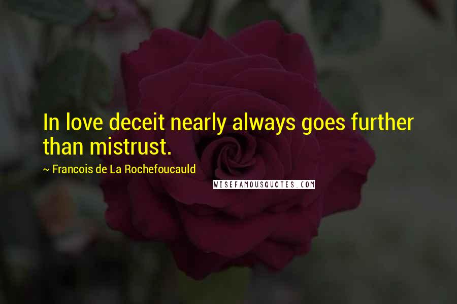 Francois De La Rochefoucauld Quotes: In love deceit nearly always goes further than mistrust.