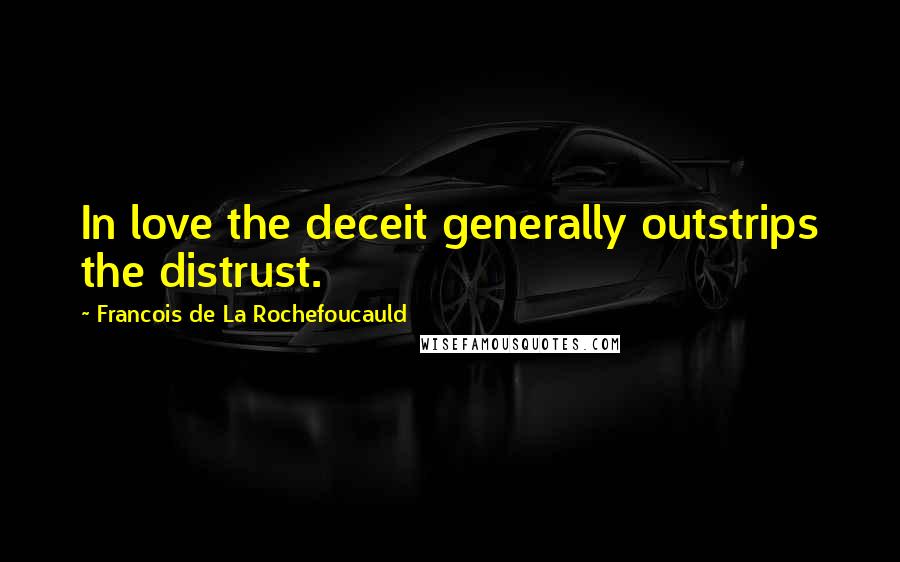 Francois De La Rochefoucauld Quotes: In love the deceit generally outstrips the distrust.