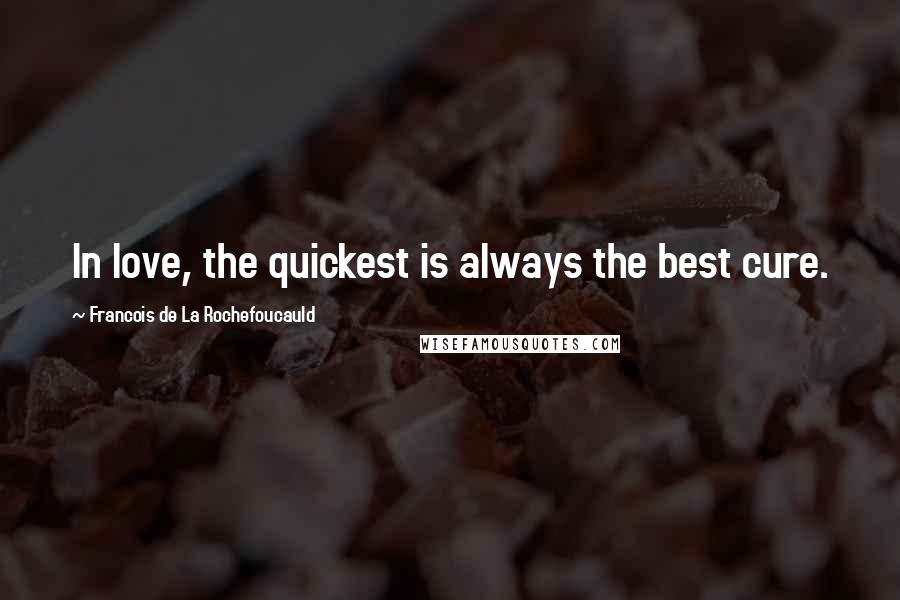 Francois De La Rochefoucauld Quotes: In love, the quickest is always the best cure.