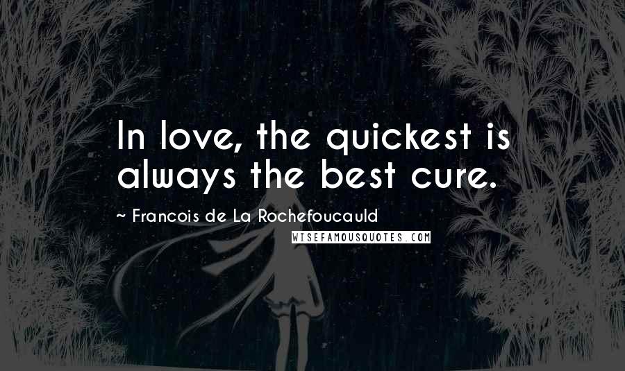 Francois De La Rochefoucauld Quotes: In love, the quickest is always the best cure.