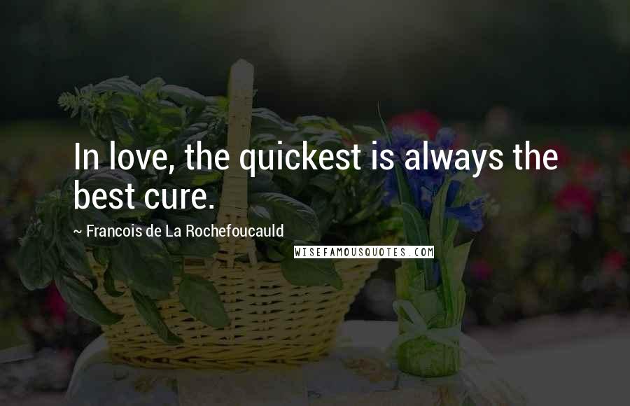 Francois De La Rochefoucauld Quotes: In love, the quickest is always the best cure.