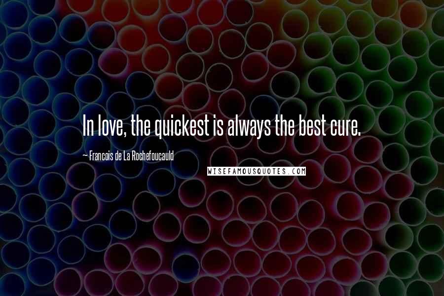 Francois De La Rochefoucauld Quotes: In love, the quickest is always the best cure.