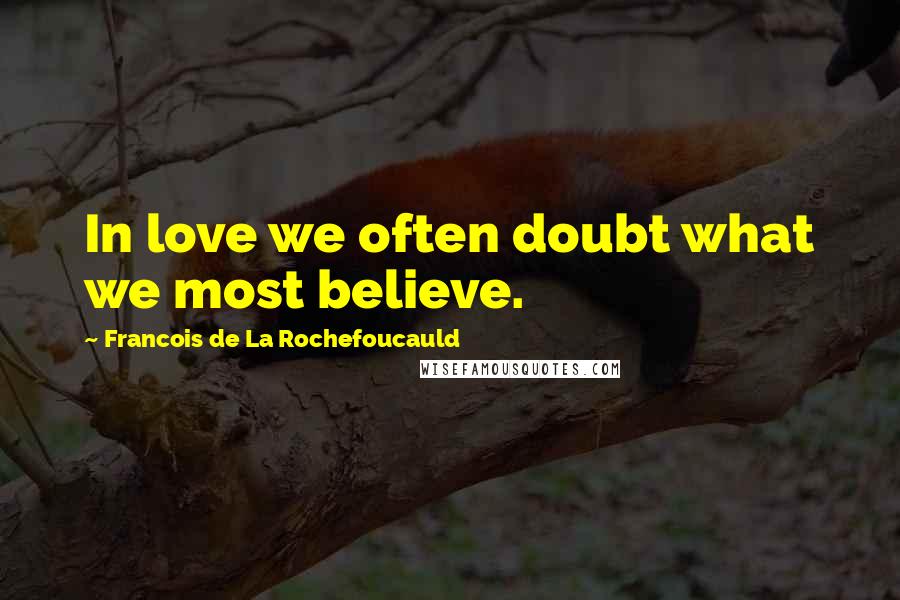 Francois De La Rochefoucauld Quotes: In love we often doubt what we most believe.