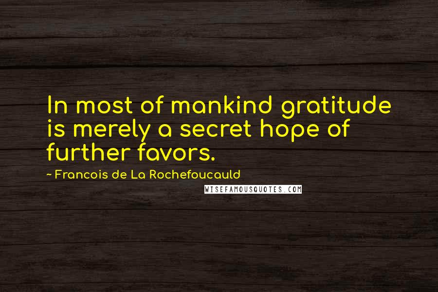 Francois De La Rochefoucauld Quotes: In most of mankind gratitude is merely a secret hope of further favors.