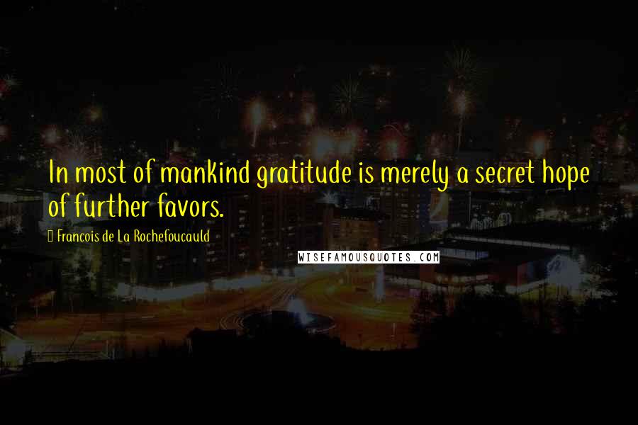 Francois De La Rochefoucauld Quotes: In most of mankind gratitude is merely a secret hope of further favors.