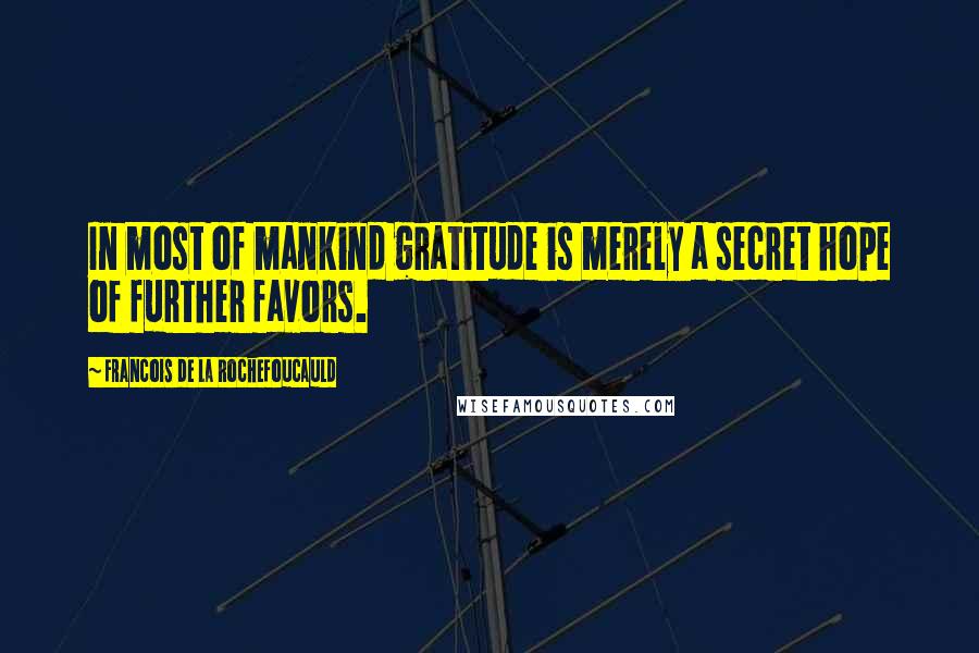 Francois De La Rochefoucauld Quotes: In most of mankind gratitude is merely a secret hope of further favors.