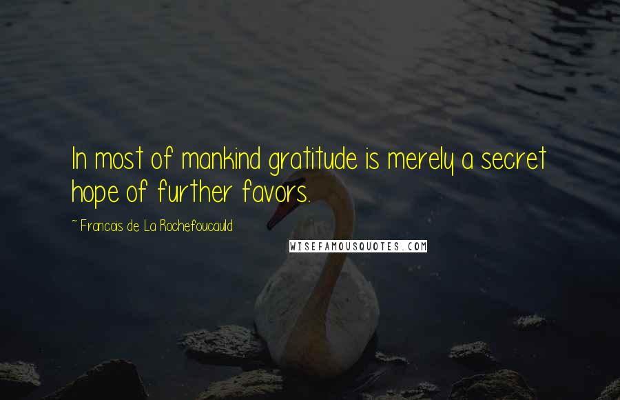 Francois De La Rochefoucauld Quotes: In most of mankind gratitude is merely a secret hope of further favors.