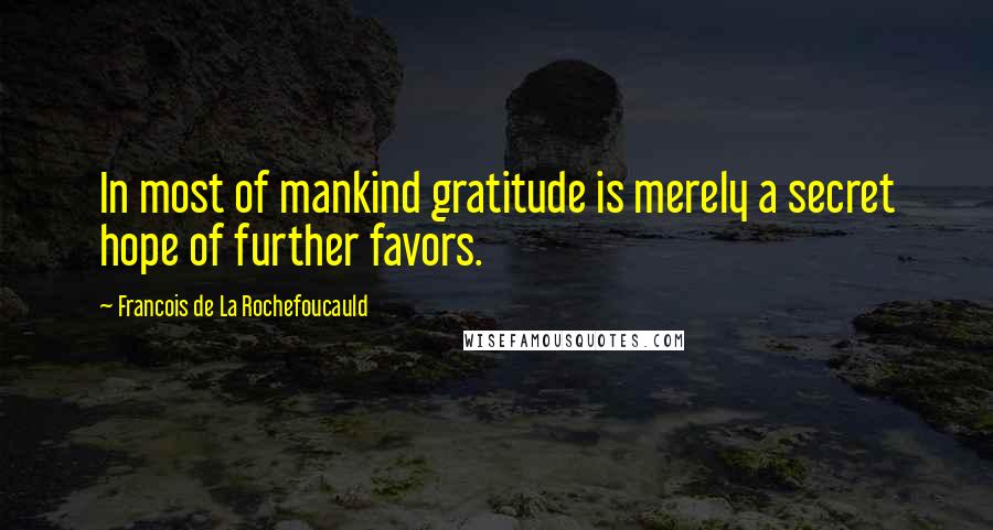 Francois De La Rochefoucauld Quotes: In most of mankind gratitude is merely a secret hope of further favors.