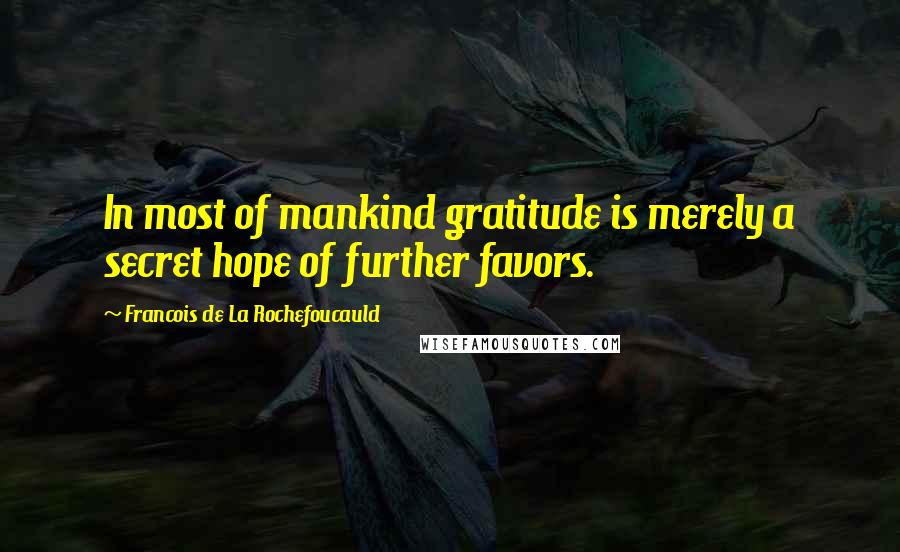 Francois De La Rochefoucauld Quotes: In most of mankind gratitude is merely a secret hope of further favors.