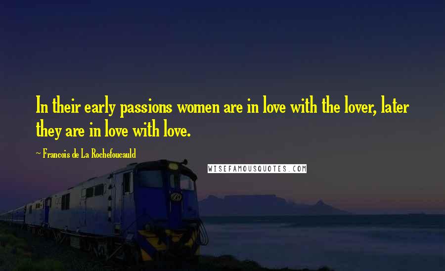 Francois De La Rochefoucauld Quotes: In their early passions women are in love with the lover, later they are in love with love.