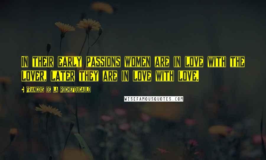 Francois De La Rochefoucauld Quotes: In their early passions women are in love with the lover, later they are in love with love.