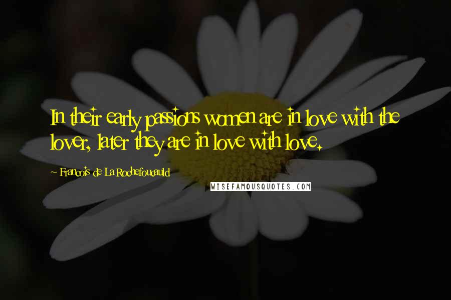 Francois De La Rochefoucauld Quotes: In their early passions women are in love with the lover, later they are in love with love.