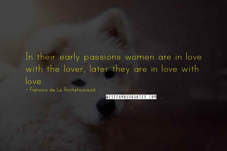 Francois De La Rochefoucauld Quotes: In their early passions women are in love with the lover, later they are in love with love.
