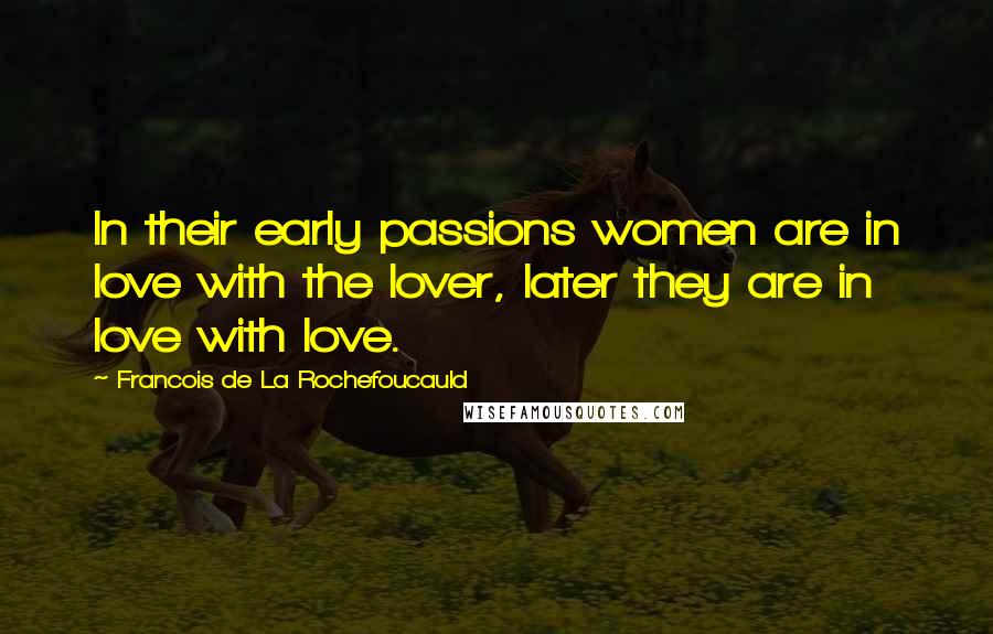 Francois De La Rochefoucauld Quotes: In their early passions women are in love with the lover, later they are in love with love.