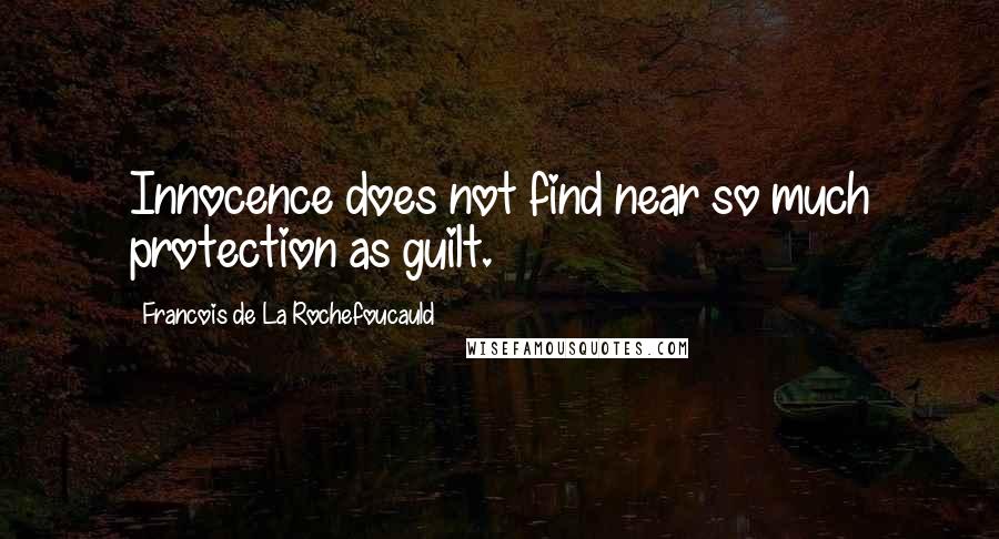 Francois De La Rochefoucauld Quotes: Innocence does not find near so much protection as guilt.