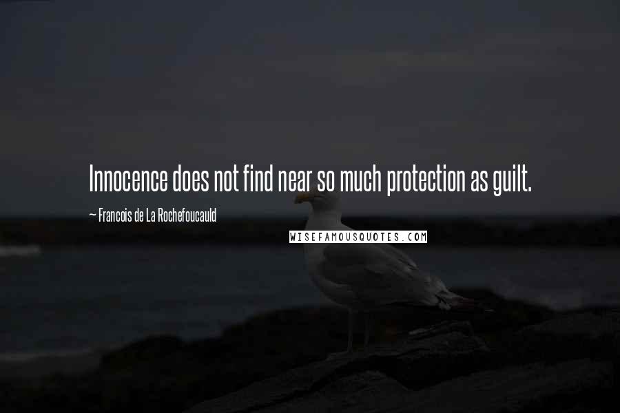 Francois De La Rochefoucauld Quotes: Innocence does not find near so much protection as guilt.