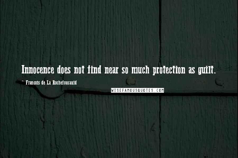 Francois De La Rochefoucauld Quotes: Innocence does not find near so much protection as guilt.