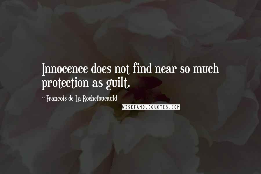 Francois De La Rochefoucauld Quotes: Innocence does not find near so much protection as guilt.