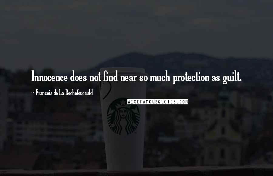 Francois De La Rochefoucauld Quotes: Innocence does not find near so much protection as guilt.