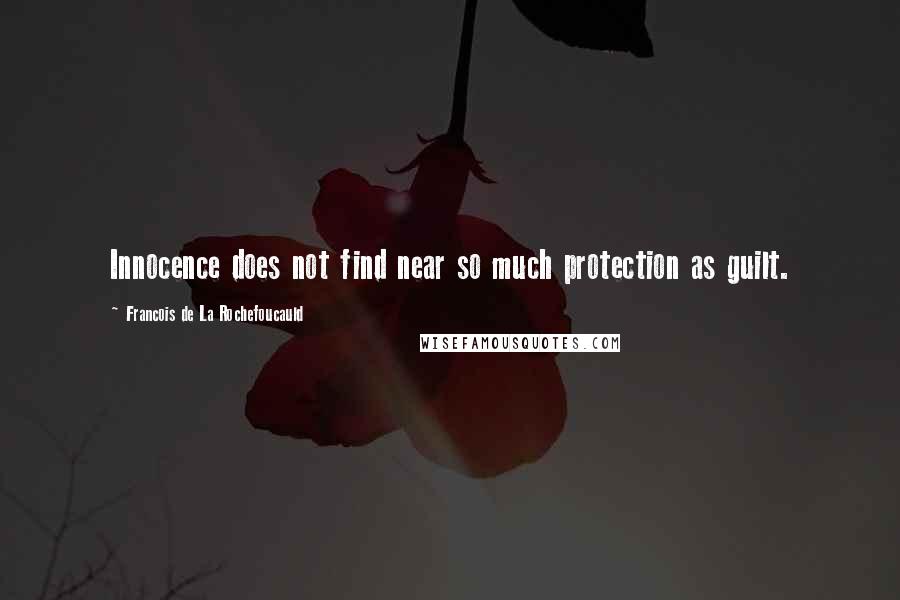 Francois De La Rochefoucauld Quotes: Innocence does not find near so much protection as guilt.