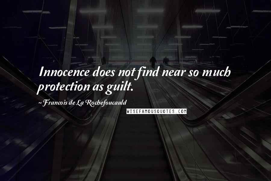 Francois De La Rochefoucauld Quotes: Innocence does not find near so much protection as guilt.