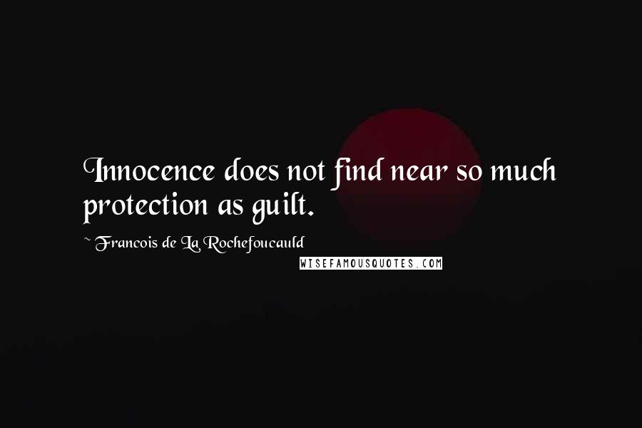 Francois De La Rochefoucauld Quotes: Innocence does not find near so much protection as guilt.