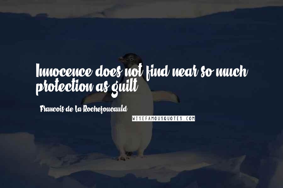 Francois De La Rochefoucauld Quotes: Innocence does not find near so much protection as guilt.