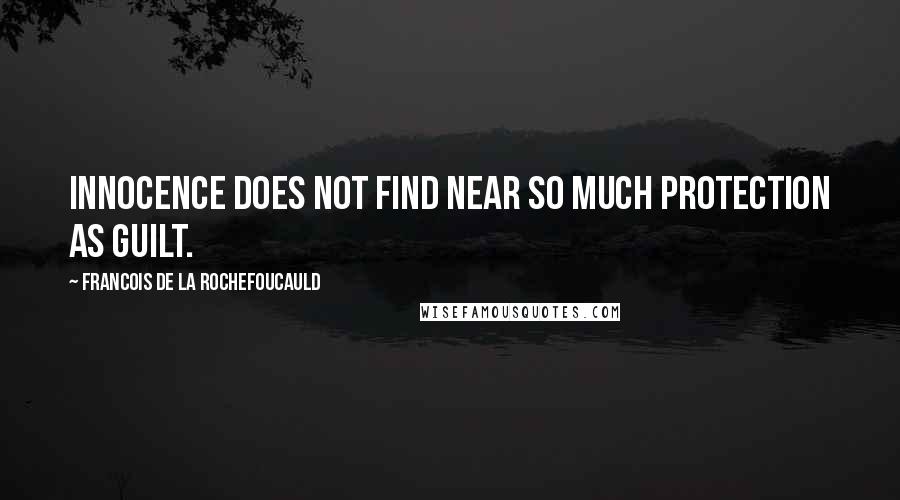 Francois De La Rochefoucauld Quotes: Innocence does not find near so much protection as guilt.