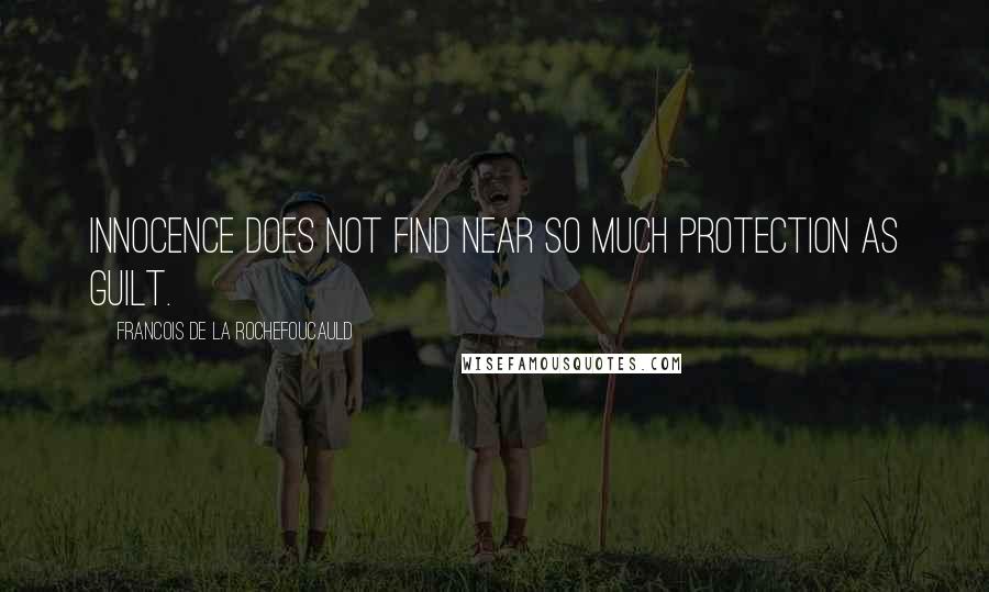 Francois De La Rochefoucauld Quotes: Innocence does not find near so much protection as guilt.