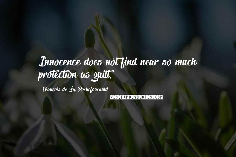 Francois De La Rochefoucauld Quotes: Innocence does not find near so much protection as guilt.