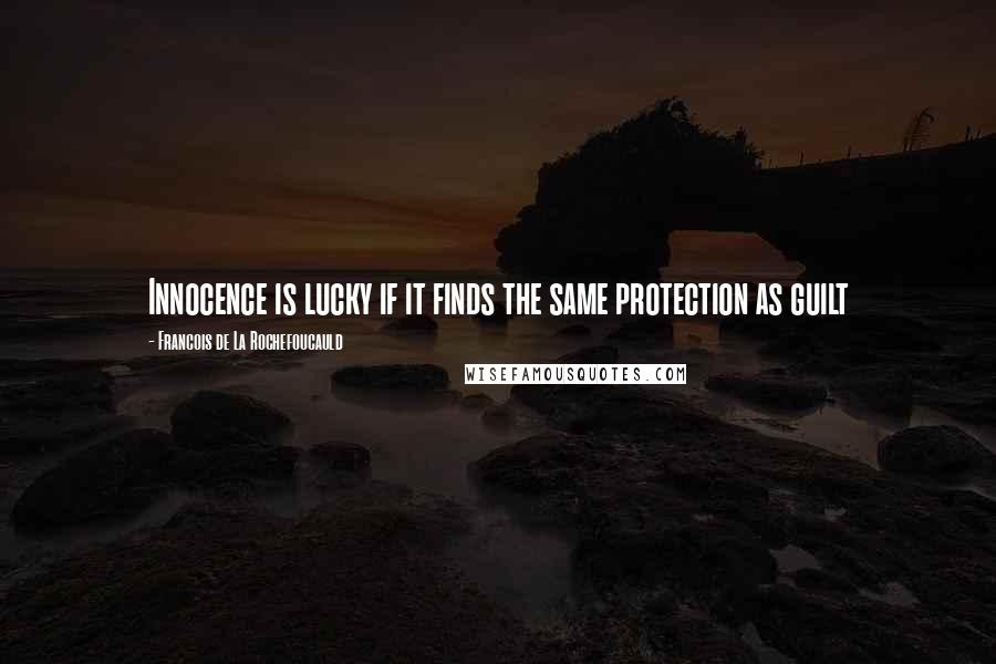 Francois De La Rochefoucauld Quotes: Innocence is lucky if it finds the same protection as guilt