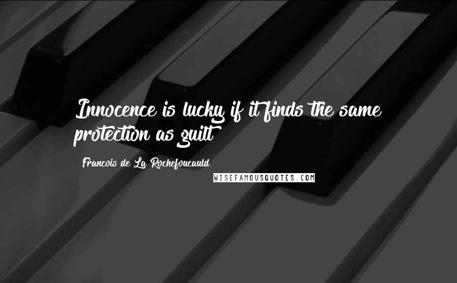 Francois De La Rochefoucauld Quotes: Innocence is lucky if it finds the same protection as guilt