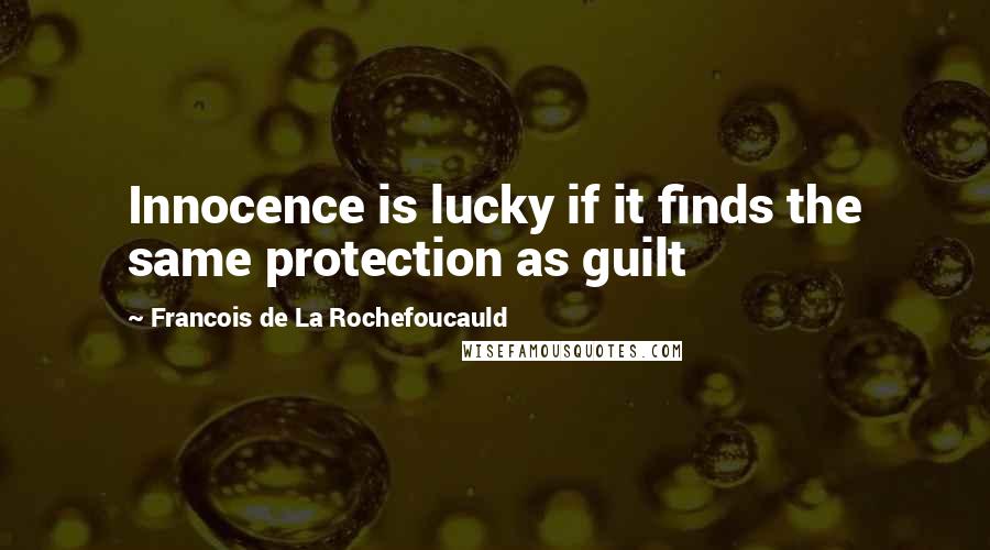 Francois De La Rochefoucauld Quotes: Innocence is lucky if it finds the same protection as guilt