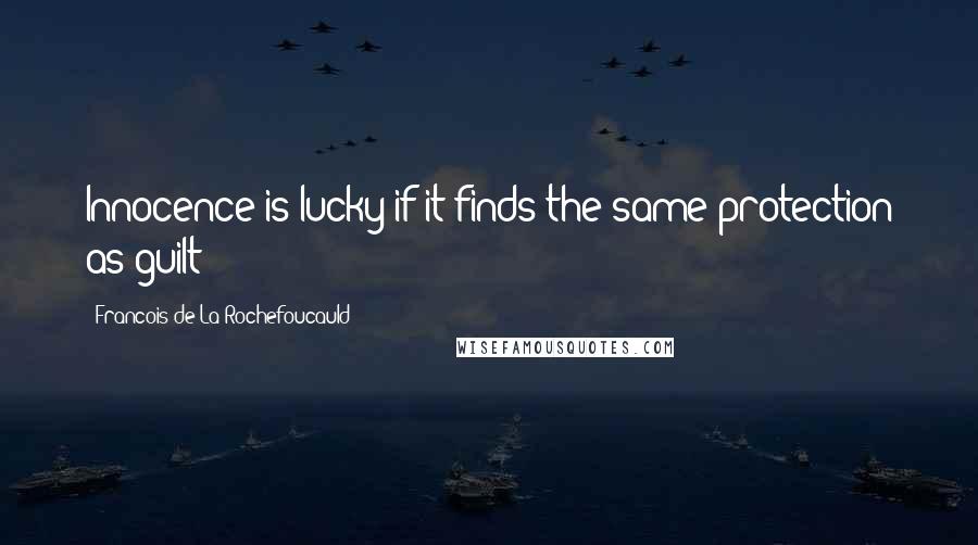 Francois De La Rochefoucauld Quotes: Innocence is lucky if it finds the same protection as guilt