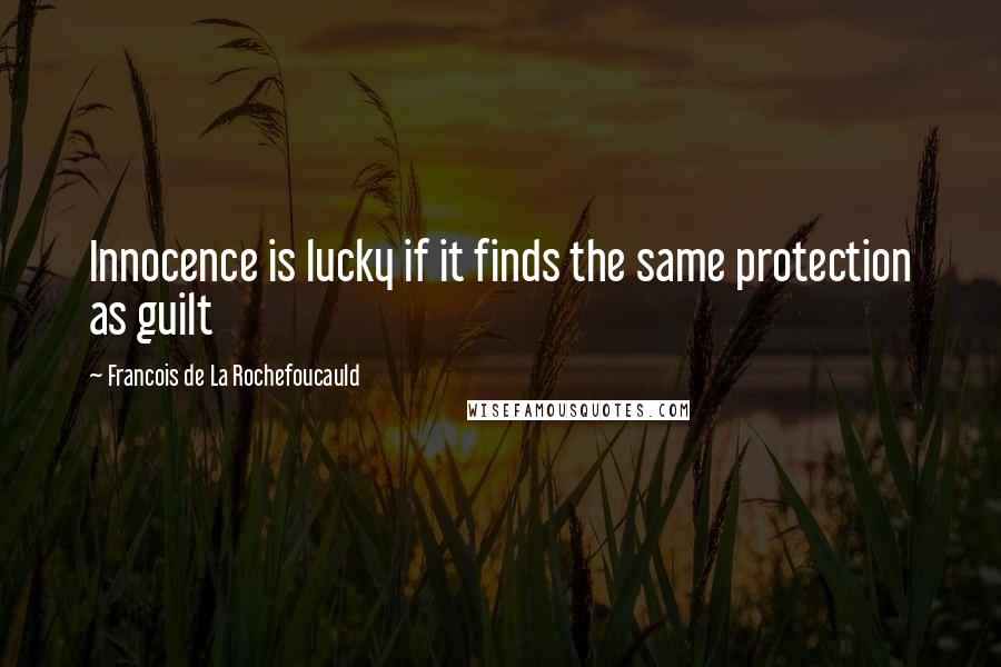 Francois De La Rochefoucauld Quotes: Innocence is lucky if it finds the same protection as guilt