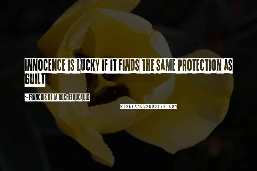 Francois De La Rochefoucauld Quotes: Innocence is lucky if it finds the same protection as guilt