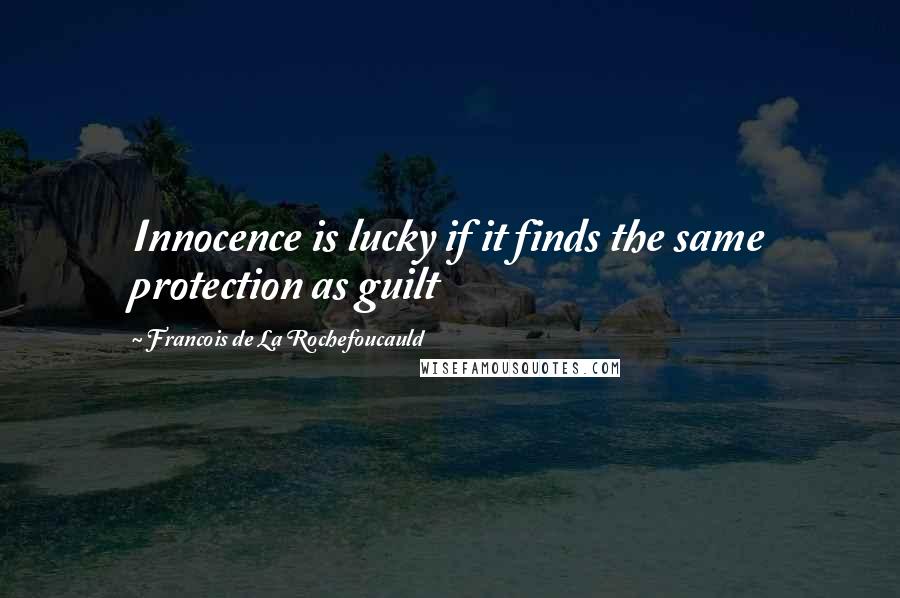 Francois De La Rochefoucauld Quotes: Innocence is lucky if it finds the same protection as guilt