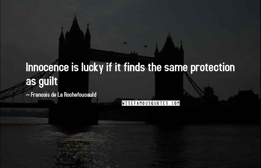 Francois De La Rochefoucauld Quotes: Innocence is lucky if it finds the same protection as guilt