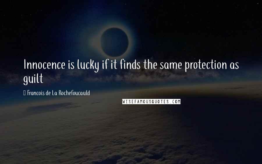 Francois De La Rochefoucauld Quotes: Innocence is lucky if it finds the same protection as guilt